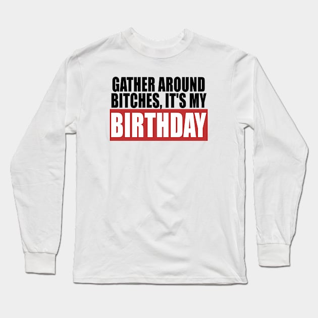 Gather Around B*ches It's My Birthday Long Sleeve T-Shirt by theboonation8267